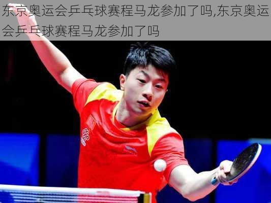 东京奥运会乒乓球赛程马龙参加了吗,东京奥运会乒乓球赛程马龙参加了吗