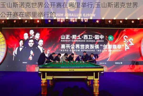 玉山斯诺克世界公开赛在哪里举行,玉山斯诺克世界公开赛在哪里举行的