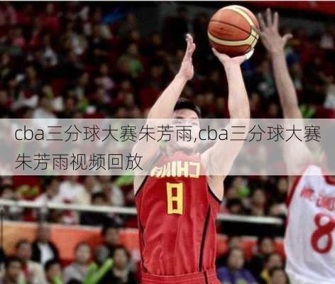 cba三分球大赛朱芳雨,cba三分球大赛朱芳雨视频回放