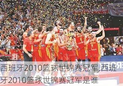 西班牙2010篮球世锦赛冠军,西班牙2010篮球世锦赛冠军是谁