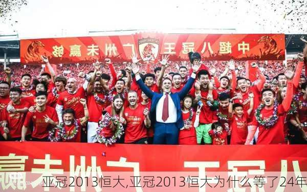 亚冠2013恒大,亚冠2013恒大为什么等了24年