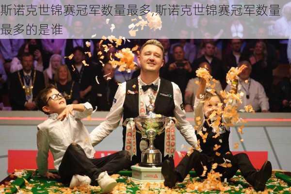 斯诺克世锦赛冠军数量最多,斯诺克世锦赛冠军数量最多的是谁