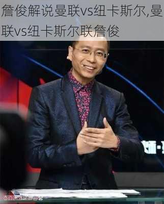 詹俊解说曼联vs纽卡斯尔,曼联vs纽卡斯尔联詹俊