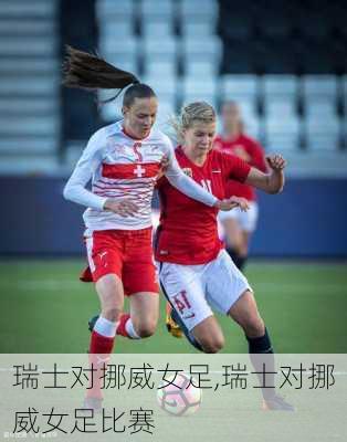 瑞士对挪威女足,瑞士对挪威女足比赛