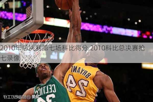 2010年总决赛第七场科比得分,2010科比总决赛抢七录像