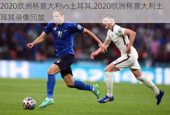 2020欧洲杯意大利vs土耳其,2020欧洲杯意大利土耳其录像回放