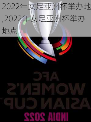 2022年女足亚洲杯举办地,2022年女足亚洲杯举办地点