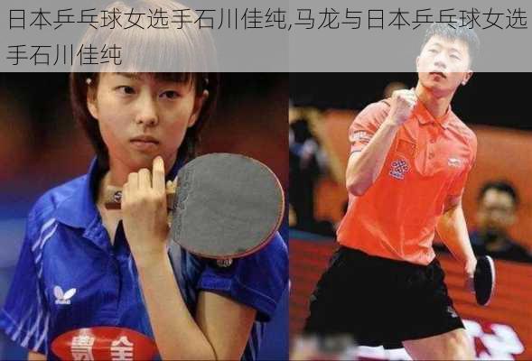 日本乒乓球女选手石川佳纯,马龙与日本乒乓球女选手石川佳纯