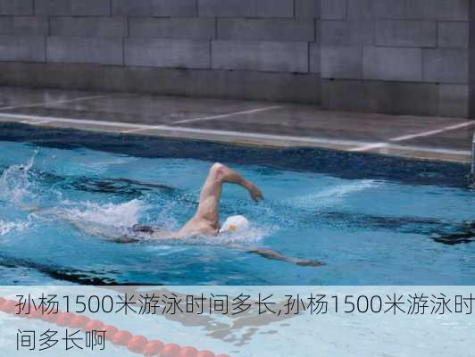 孙杨1500米游泳时间多长,孙杨1500米游泳时间多长啊