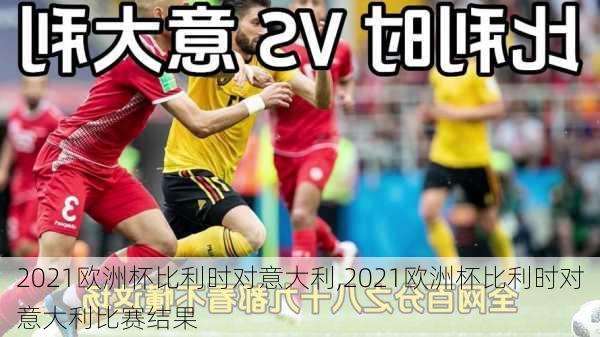 2021欧洲杯比利时对意大利,2021欧洲杯比利时对意大利比赛结果