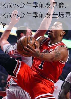 火箭vs公牛季前赛录像,火箭vs公牛季前赛全场录像