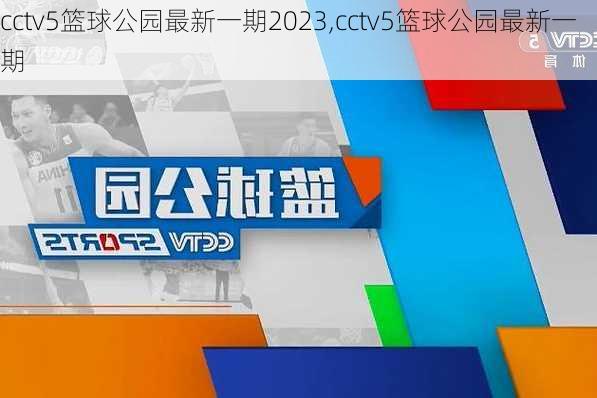 cctv5篮球公园最新一期2023,cctv5篮球公园最新一期