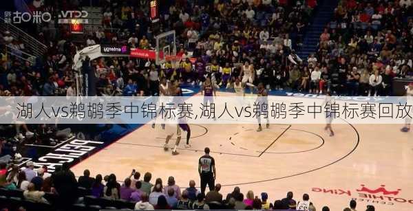湖人vs鹈鹕季中锦标赛,湖人vs鹈鹕季中锦标赛回放