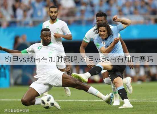 约旦vs越南有加时赛吗,约旦vs越南有加时赛吗
