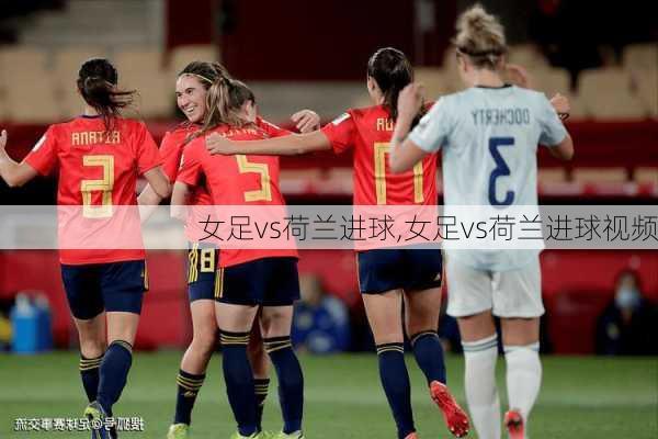 女足vs荷兰进球,女足vs荷兰进球视频