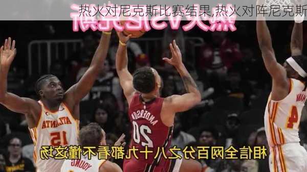 热火对尼克斯比赛结果,热火对阵尼克斯