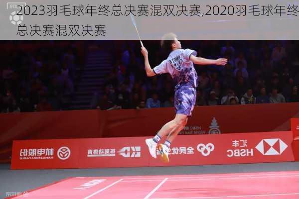2023羽毛球年终总决赛混双决赛,2020羽毛球年终总决赛混双决赛
