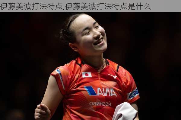 伊藤美诚打法特点,伊藤美诚打法特点是什么