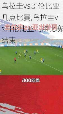 乌拉圭vs哥伦比亚几点比赛,乌拉圭vs哥伦比亚几点比赛结束