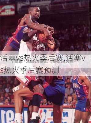 活塞vs热火季后赛,活塞vs热火季后赛预测