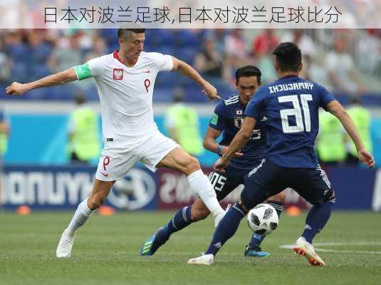 日本对波兰足球,日本对波兰足球比分