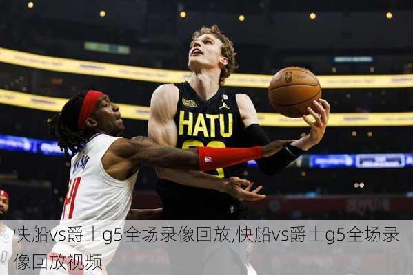 快船vs爵士g5全场录像回放,快船vs爵士g5全场录像回放视频