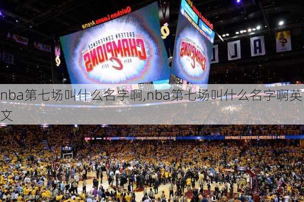 nba第七场叫什么名字啊,nba第七场叫什么名字啊英文