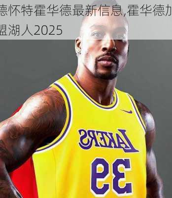德怀特霍华德最新信息,霍华德加盟湖人2025