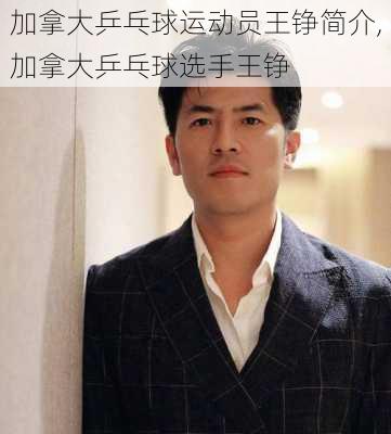 加拿大乒乓球运动员王铮简介,加拿大乒乓球选手王铮