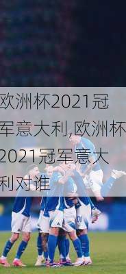 欧洲杯2021冠军意大利,欧洲杯2021冠军意大利对谁
