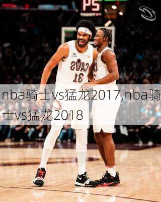 nba骑士vs猛龙2017,nba骑士vs猛龙2018