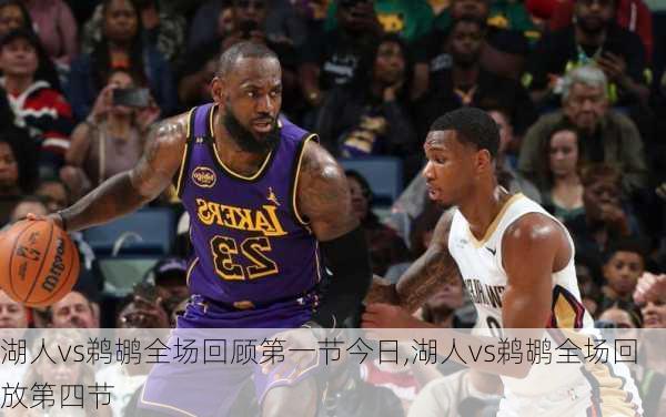 湖人vs鹈鹕全场回顾第一节今日,湖人vs鹈鹕全场回放第四节