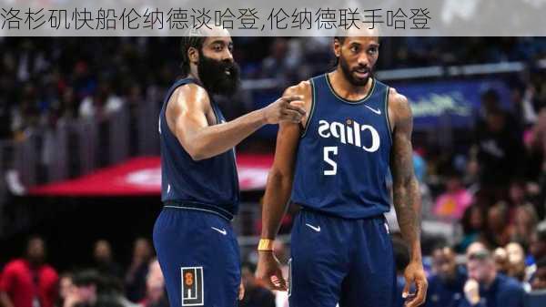 洛杉矶快船伦纳德谈哈登,伦纳德联手哈登