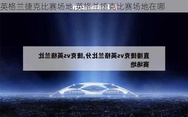 英格兰捷克比赛场地,英格兰捷克比赛场地在哪