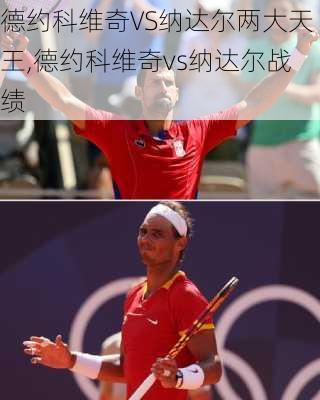 德约科维奇VS纳达尔两大天王,德约科维奇vs纳达尔战绩