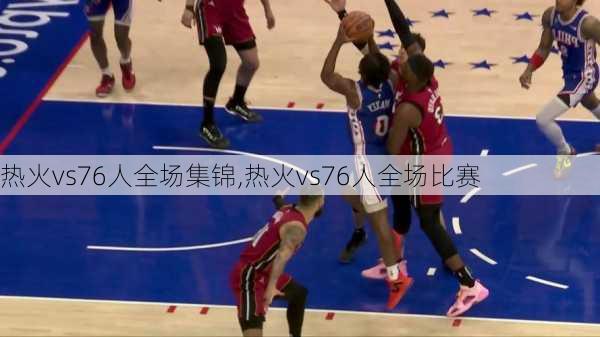 热火vs76人全场集锦,热火vs76人全场比赛