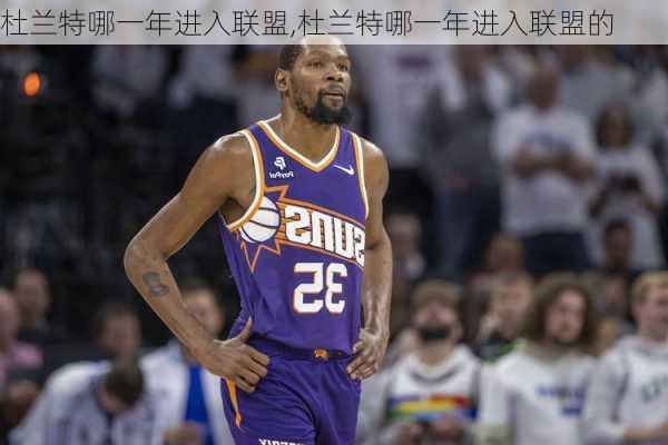 杜兰特哪一年进入联盟,杜兰特哪一年进入联盟的