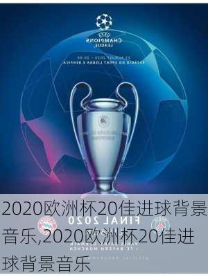 2020欧洲杯20佳进球背景音乐,2020欧洲杯20佳进球背景音乐