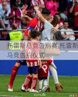 托雷斯马竞告别赛,托雷斯马竞告别仪式