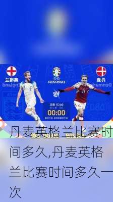 丹麦英格兰比赛时间多久,丹麦英格兰比赛时间多久一次