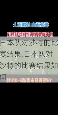 日本队对沙特的比赛结果,日本队对沙特的比赛结果如何