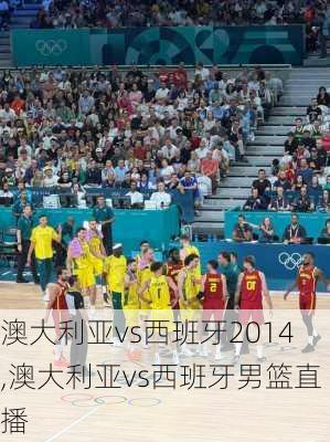 澳大利亚vs西班牙2014,澳大利亚vs西班牙男篮直播
