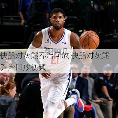 快船对灰熊乔治回放,快船对灰熊乔治回放视频