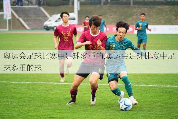 奥运会足球比赛中足球多重的,奥运会足球比赛中足球多重的球