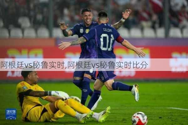 阿根廷vs秘鲁实时,阿根廷vs秘鲁实时比分