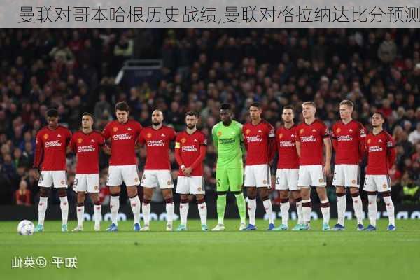 曼联对哥本哈根历史战绩,曼联对格拉纳达比分预测