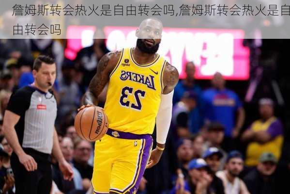 詹姆斯转会热火是自由转会吗,詹姆斯转会热火是自由转会吗