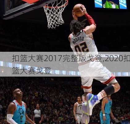 扣篮大赛2017完整版戈登,2020扣篮大赛戈登
