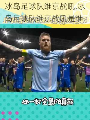 冰岛足球队维京战吼,冰岛足球队维京战吼是谁