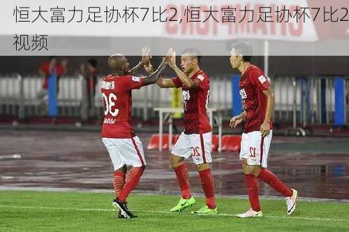 恒大富力足协杯7比2,恒大富力足协杯7比2视频